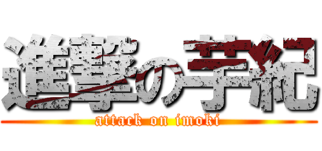 進撃の芋紀 (attack on imoki)
