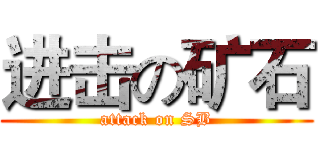 进击の矿石 (attack on SB)
