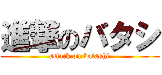 進撃のバタシ (attack on batashi)