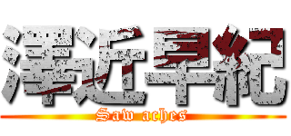澤近早紀 (Saw aches)