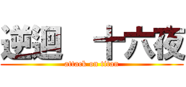 逆迴  十六夜 (attack on titan)