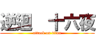 逆迴  十六夜 (attack on titan)