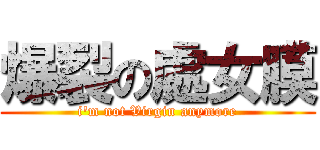 爆裂の處女膜 (i\'m not Virgin anymore)