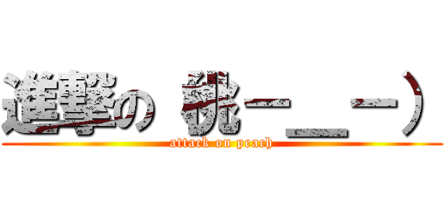 進撃の（桃－＿－） (attack on peach)