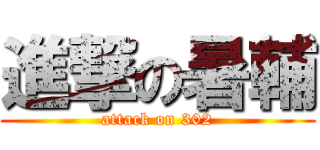 進撃の暑輔 (attack on 302)