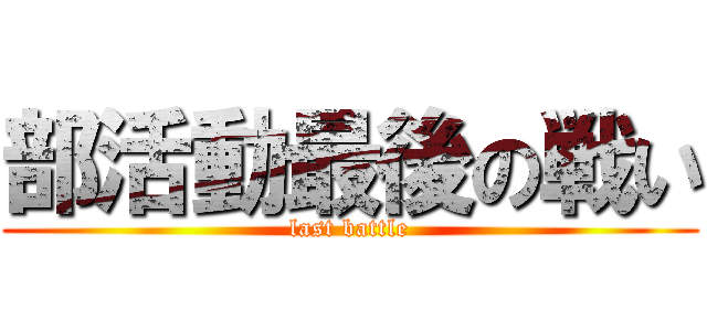 部活動最後の戦い (last battle)