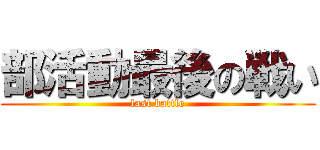 部活動最後の戦い (last battle)