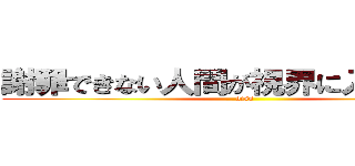 謝罪できない人間が視界に入ってくるな (diss)