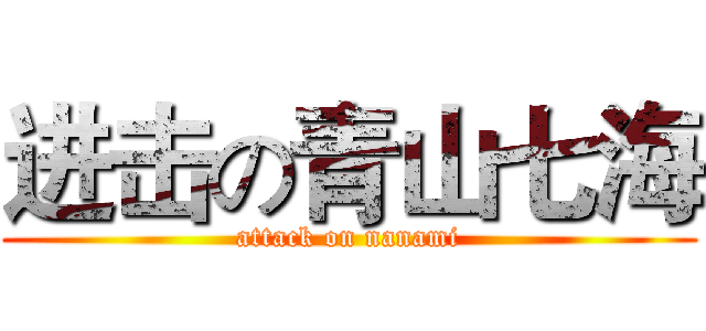 进击の青山七海 (attack on nanami)