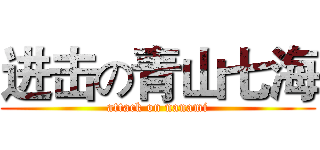 进击の青山七海 (attack on nanami)