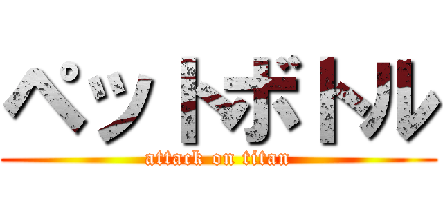 ペットボトル (attack on titan)