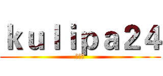 ｋｕｌｉｐａ２４ (辛苦了)
