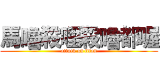 馬嚕殺哩殺嚕都喔 (attack on titan)