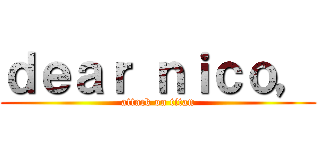 ｄｅａｒ ｎｉｃｏ， (attack on titan)