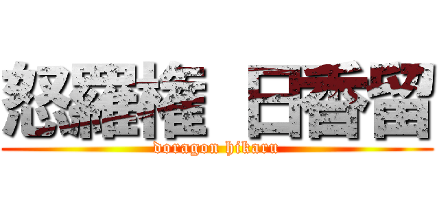 怒羅権 日香留 (doragon hikaru)