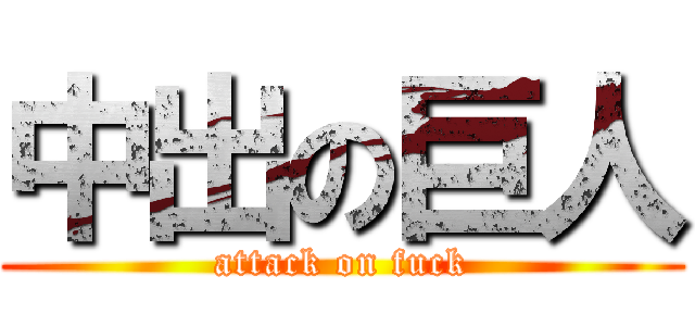中出の巨人 (attack on fuck)