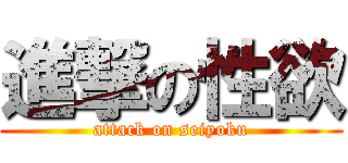 進撃の性欲 (attack on seiyoku)