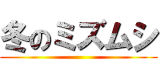 冬のミズムシ ()