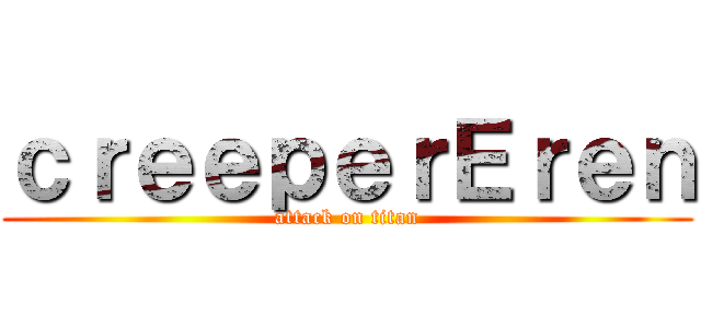 ｃｒｅｅｐｅｒＥｒｅｎ (attack on titan)