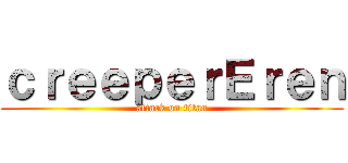 ｃｒｅｅｐｅｒＥｒｅｎ (attack on titan)