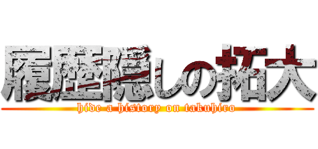 履歴隠しの拓大 (hide a history on takuhiro)