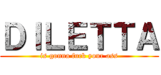 ＤＩＬＥＴＴＡ (is gonna fuck your ass)