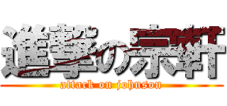進撃の宗軒 (attack on johnson)