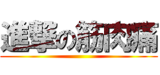 進撃の筋肉痛 ()
