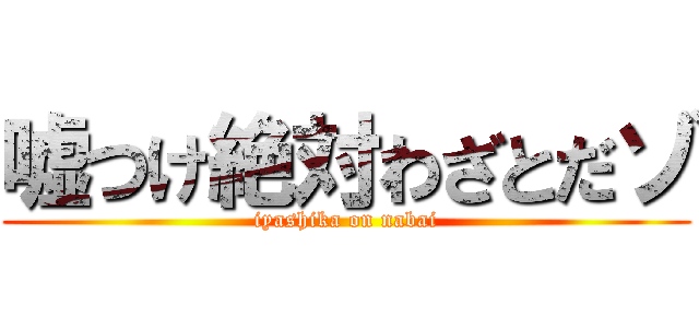 嘘つけ絶対わざとだゾ (iyashika on nabai)