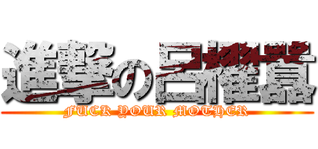 進撃の呂櫂囂 (FUCK YOUR MOTHER)