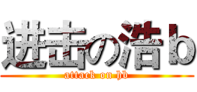 进击の浩ｂ (attack on hb)