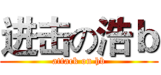 进击の浩ｂ (attack on hb)