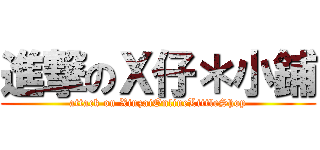 進撃のＸ仔＊小鋪 (attack on XinzaiOnlineLittleShop)