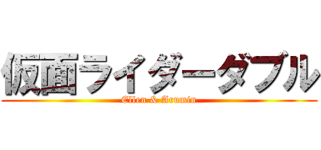 仮面ライダーダブル (Ellen & Arumin)