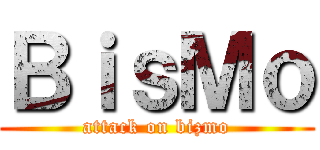 ＢｉｓＭｏ (attack on bizmo)