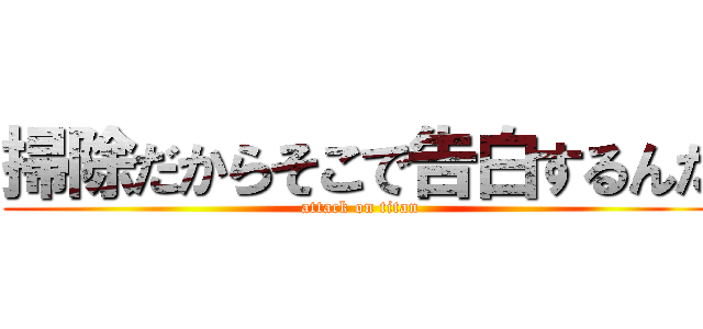 掃除だからそこで告白するんだ (attack on titan)