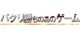 パクリ勝ちのあのゲーム ()
