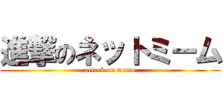 進撃のネットミーム (attack on meme)