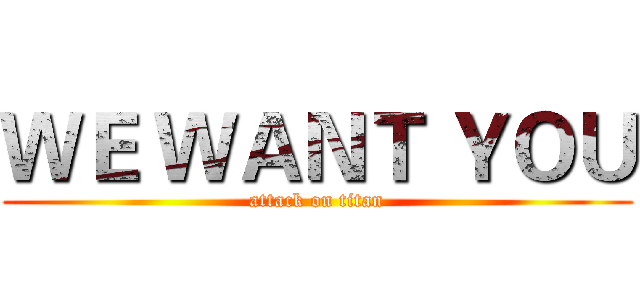 ＷＥ ＷＡＮＴ ＹＯＵ (attack on titan)