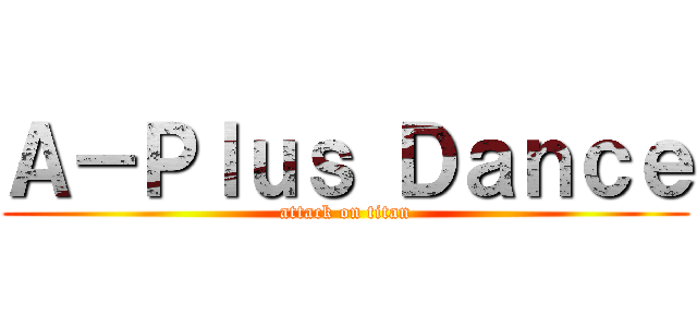 Ａ－Ｐｌｕｓ Ｄａｎｃｅ (attack on titan)