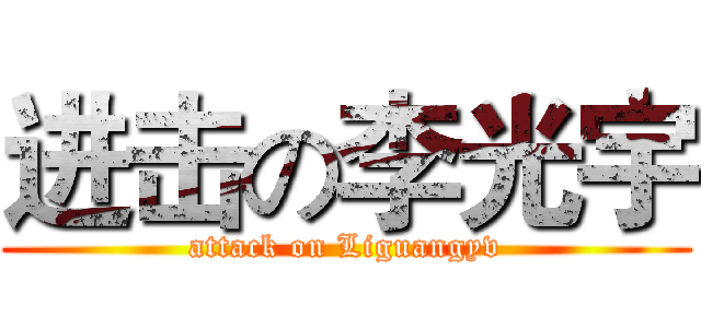 进击の李光宇 (attack on Liguangyv)