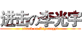 进击の李光宇 (attack on Liguangyv)