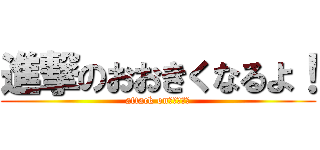 進撃のおおきくなるよ！ (attack on　ビックリ)