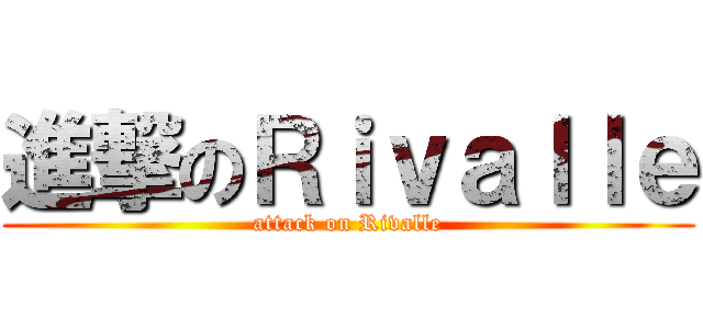進撃のＲｉｖａｌｌｅ (attack on Rivalle)