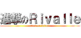 進撃のＲｉｖａｌｌｅ (attack on Rivalle)