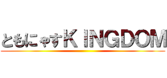 ともにゃすＫＩＮＧＤＯＭ ()