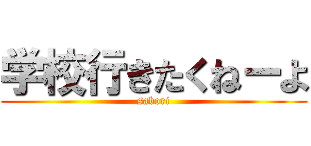 学校行きたくねーよ (sabori)