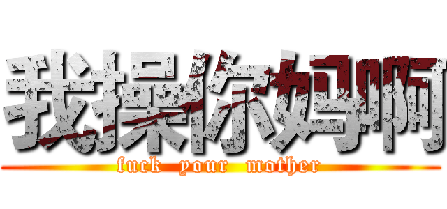 我操你妈啊 (fuck  your  mother)