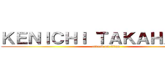 ＫＥＮＩＣＨＩ ＴＡＫＡＨＡＳＨＩ (attack on titan)