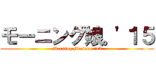 モーニング娘。'１５ (Morning Musume '15)